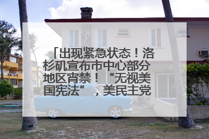 出现紧急状态！洛杉矶宣布市中心部分地区宵禁！“无视美国宪法”，美民主党议员批评特朗普