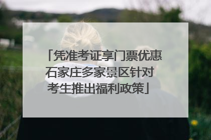 凭准考证享门票优惠 石家庄多家景区针对考生推出福利政策