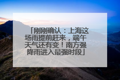 刚刚确认：上海这场雨提前赶来，端午天气还有变！南方强降雨进入最强时段