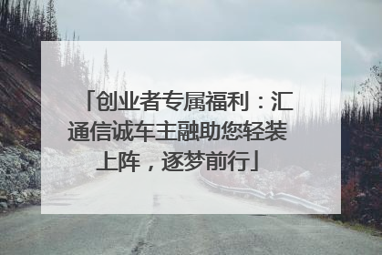 创业者专属福利：汇通信诚车主融助您轻装上阵，逐梦前行