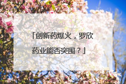 创新药爆火，罗欣药业能否突围？