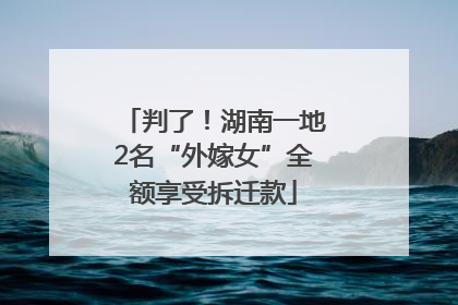 判了！湖南一地2名“外嫁女”全额享受拆迁款