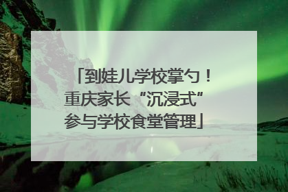 到娃儿学校掌勺！重庆家长“沉浸式”参与学校食堂管理