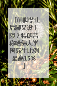 前脚禁止后脚又设上限？特朗普称哈佛大学国际生比例最高15%