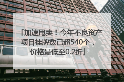 加速甩卖！今年不良资产项目挂牌数已超540个，价格最低至0.2折