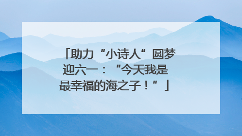 助力“小诗人”圆梦 迎六一：“今天我是最幸福的海之子！”