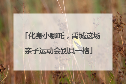 化身小哪吒，禹城这场亲子运动会别具一格