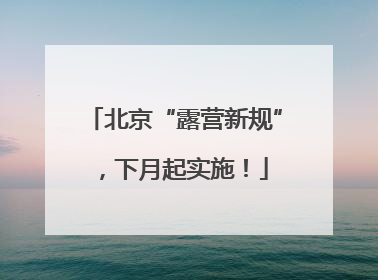 北京“露营新规”，下月起实施！