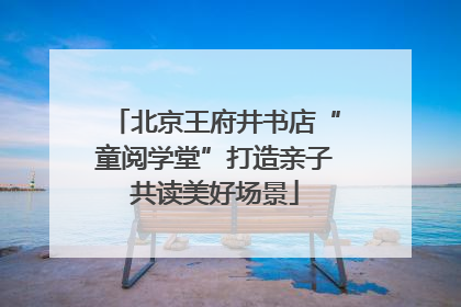 北京王府井书店“童阅学堂”打造亲子共读美好场景