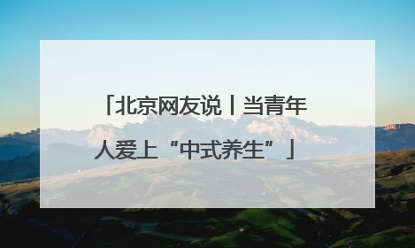 北京网友说丨当青年人爱上“中式养生”