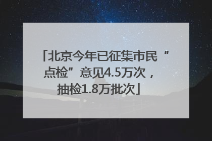 北京今年已征集市民“点检”意见4.5万次，抽检1.8万批次