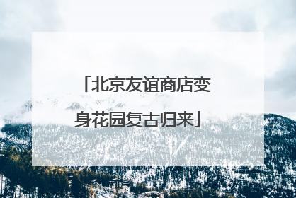 北京友谊商店变身花园复古归来