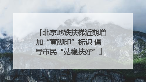 北京地铁扶梯近期增加“黄脚印”标识 倡导市民“站稳扶好”