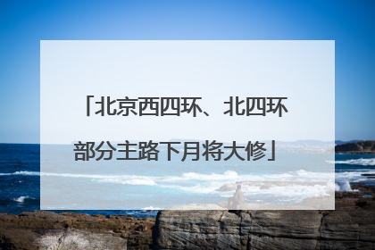 北京西四环、北四环部分主路下月将大修