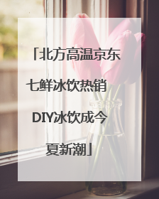 北方高温京东七鲜冰饮热销 DIY冰饮成今夏新潮