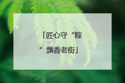匠心守“粽”飘香老街