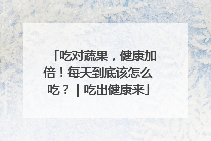 吃对蔬果，健康加倍！每天到底该怎么吃？｜吃出健康来