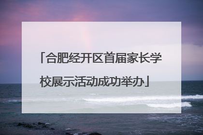 合肥经开区首届家长学校展示活动成功举办