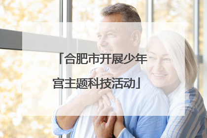 合肥市开展少年宫主题科技活动