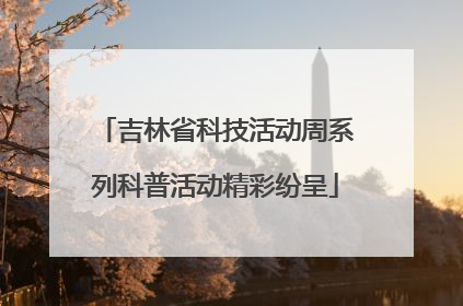 吉林省科技活动周系列科普活动精彩纷呈