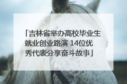 吉林省举办高校毕业生就业创业路演 14位优秀代表分享奋斗故事