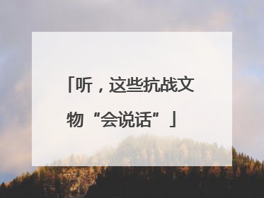 听，这些抗战文物“会说话”