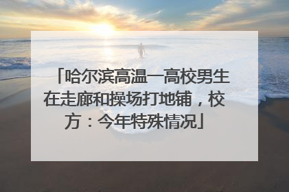 哈尔滨高温一高校男生在走廊和操场打地铺，校方：今年特殊情况