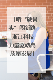 啃“硬骨头”闯新路 浙江科技力量驱动高质量发展