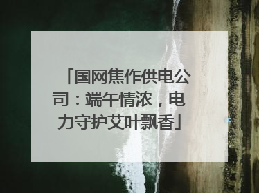 国网焦作供电公司：端午情浓，电力守护艾叶飘香
