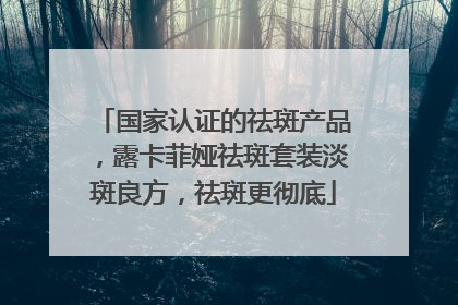 国家认证的祛斑产品，露卡菲娅祛斑套装淡斑良方，祛斑更彻底