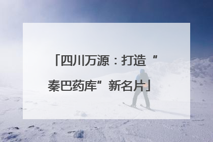 四川万源：打造“秦巴药库”新名片