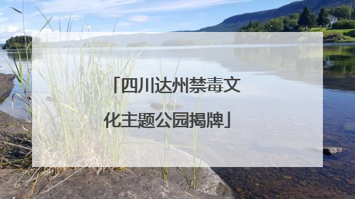 四川达州禁毒文化主题公园揭牌