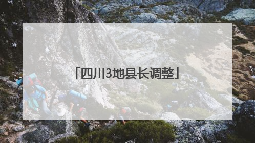 四川3地县长调整