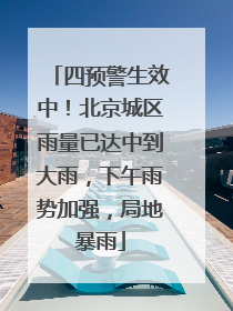 四预警生效中！北京城区雨量已达中到大雨，下午雨势加强，局地暴雨