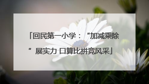 回民第一小学：“加减乘除”展实力 口算比拼竞风采