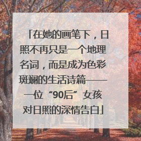 在她的画笔下，日照不再只是一个地理名词，而是成为色彩斑斓的生活诗篇——一位“90后”女孩对日照的深情告白