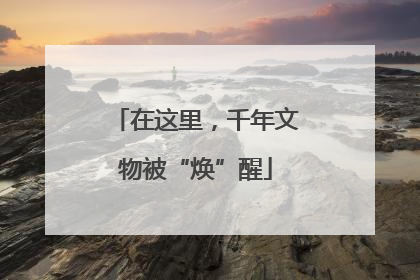 在这里，千年文物被“焕”醒