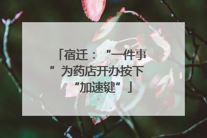 宿迁：“一件事”为药店开办按下“加速键”