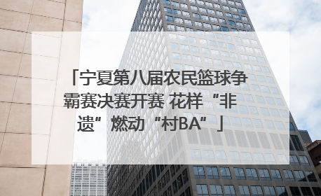 宁夏第八届农民篮球争霸赛决赛开赛 花样“非遗”燃动“村BA”