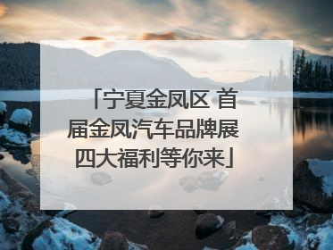 宁夏金凤区 首届金凤汽车品牌展四大福利等你来