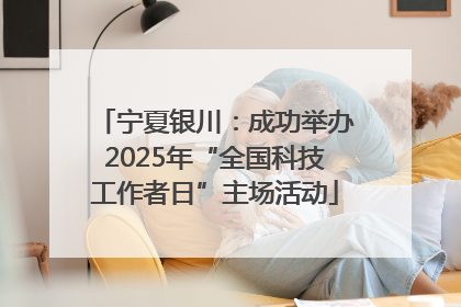宁夏银川：成功举办2025年“全国科技工作者日”主场活动