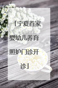 宁夏首家婴幼儿养育照护门诊开诊