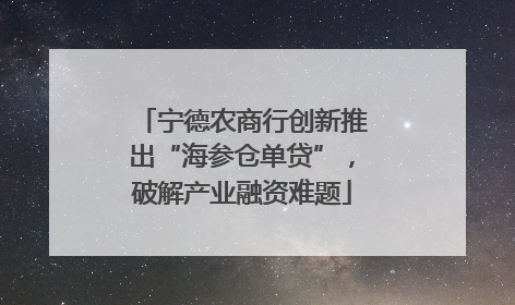 宁德农商行创新推出“海参仓单贷”，破解产业融资难题