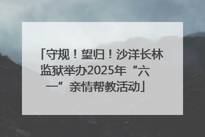 守规！望归！沙洋长林监狱举办2025年“六一”亲情帮教活动