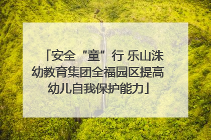 安全“童”行 乐山洙幼教育集团全福园区提高幼儿自我保护能力