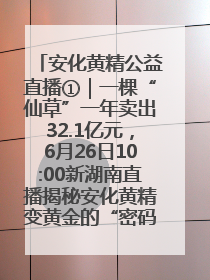 安化黄精公益直播①｜一棵“仙草”一年卖出32.1亿元，6月26日10:00新湖南直播揭秘安化黄精变黄金的“密码”