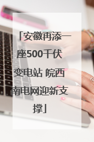 安徽再添一座500千伏变电站 皖西南电网迎新支撑