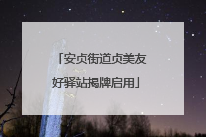 安贞街道贞美友好驿站揭牌启用