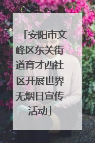 安阳市文峰区东关街道育才西社区开展世界无烟日宣传活动