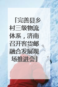 完善县乡村三级物流体系，济南召开客货邮融合发展现场推进会